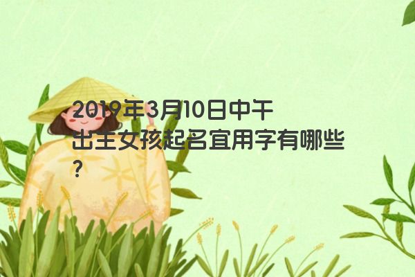 2019年3月10日中午出生女孩起名宜用字有哪些？