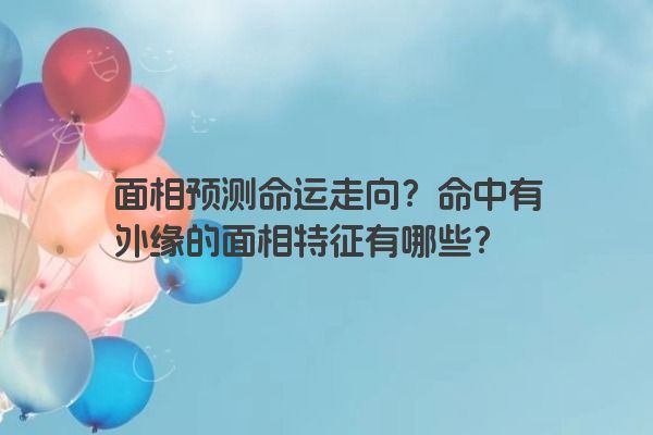 面相预测命运走向？命中有外缘的面相特征有哪些？