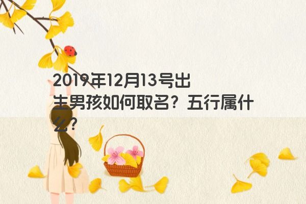 2019年12月13号出生男孩如何取名？五行属什么？