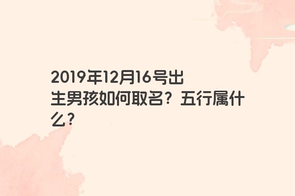 2019年12月16号出生男孩如何取名？五行属什么？