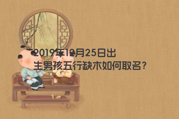 2019年12月25日出生男孩五行缺木如何取名？
