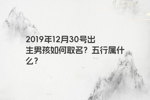 2019年12月30号出生男孩如何取名？五行属什么？