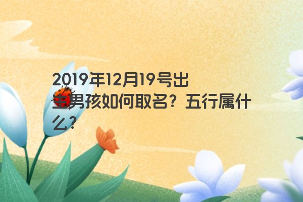 2019年12月19号出生男孩如何取名？五行属什么？