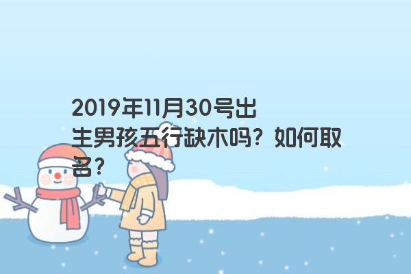 2019年11月30号出生男孩五行缺木吗？如何取名？