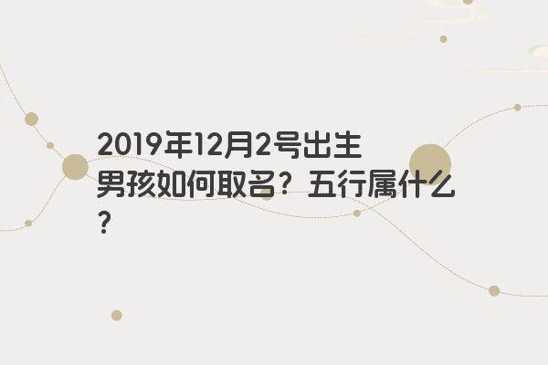 2019年12月2号出生男孩如何取名？五行属什么？