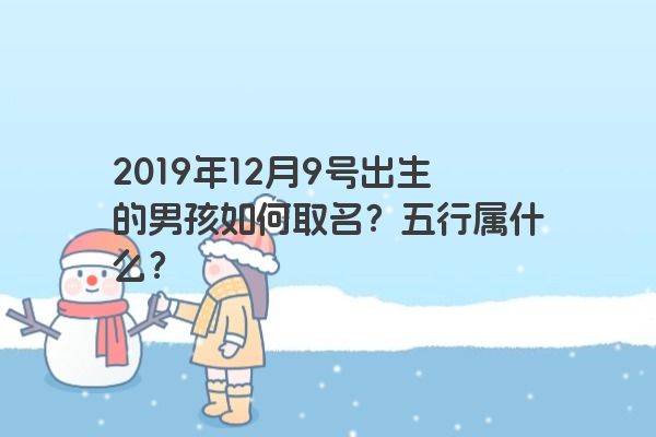 2019年12月9号出生的男孩如何取名？五行属什么？