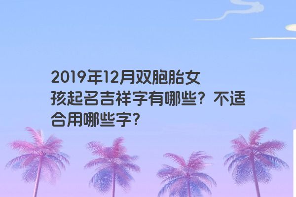 2019年12月双胞胎女孩起名吉祥字有哪些？不适合用哪些字？