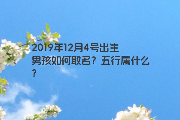 2019年12月4号出生男孩如何取名？五行属什么？