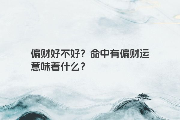 偏财好不好？命中有偏财运意味着什么？
