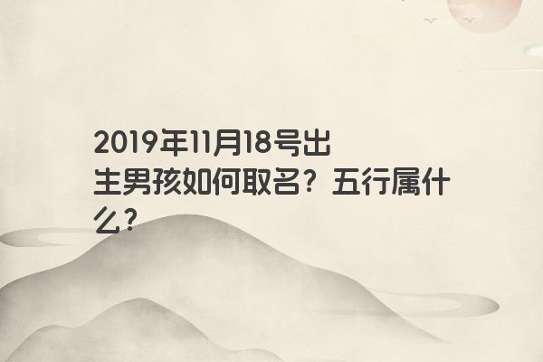 2019年11月18号出生男孩如何取名？五行属什么？