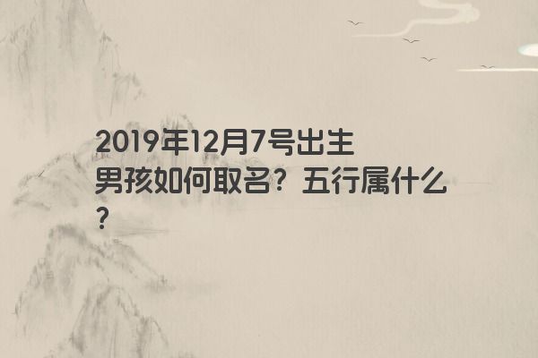2019年12月7号出生男孩如何取名？五行属什么？