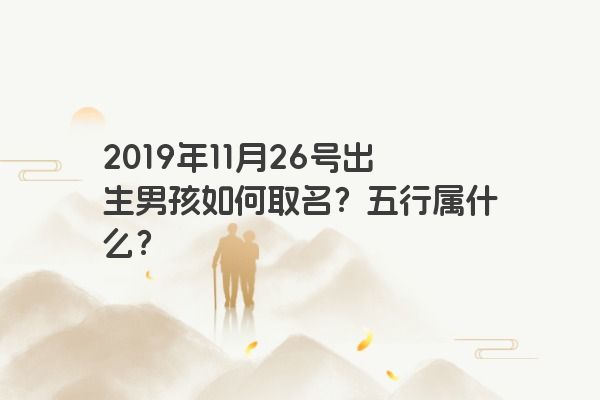 2019年11月26号出生男孩如何取名？五行属什么？