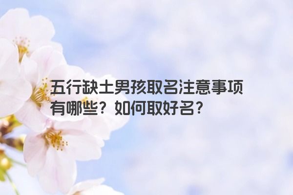 五行缺土男孩取名注意事项有哪些？如何取好名？
