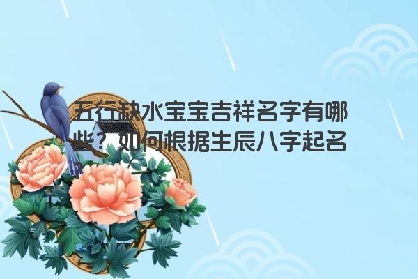 五行缺水宝宝吉祥名字有哪些？如何根据生辰八字起名？