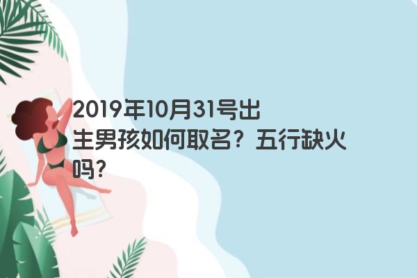 2019年10月31号出生男孩如何取名？五行缺火吗？
