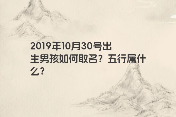 2019年10月30号出生男孩如何取名？五行属什么？