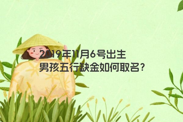 2019年11月6号出生男孩五行缺金如何取名？