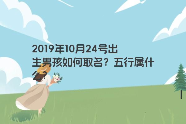 2019年10月24号出生男孩如何取名？五行属什么？