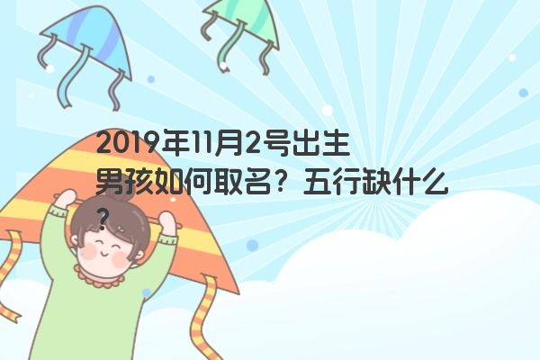2019年11月2号出生男孩如何取名？五行缺什么？