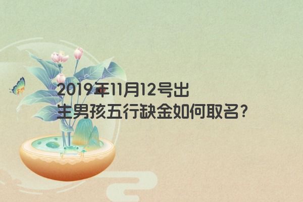 2019年11月12号出生男孩五行缺金如何取名？