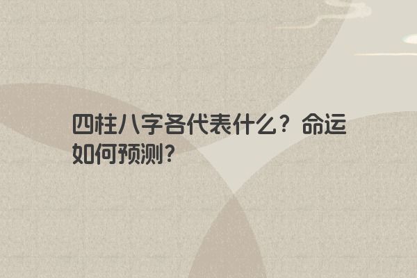 四柱八字各代表什么？命运如何预测？