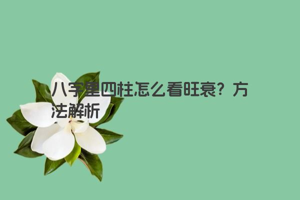八字里四柱怎么看旺衰？方法解析