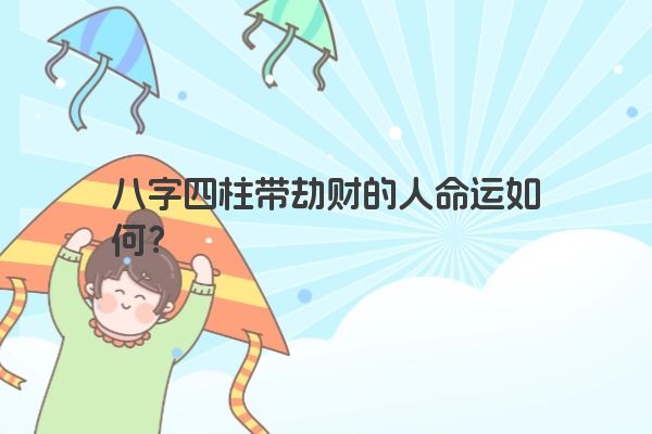 八字四柱带劫财的人命运如何？
