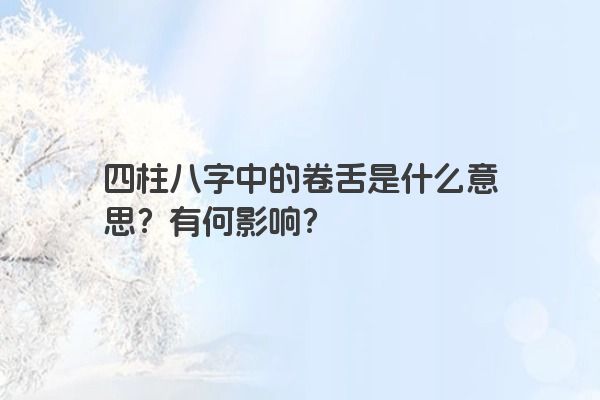 四柱八字中的卷舌是什么意思？有何影响？