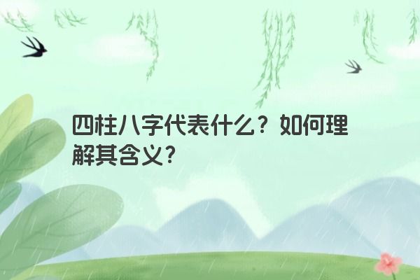 四柱八字代表什么？如何理解其含义？