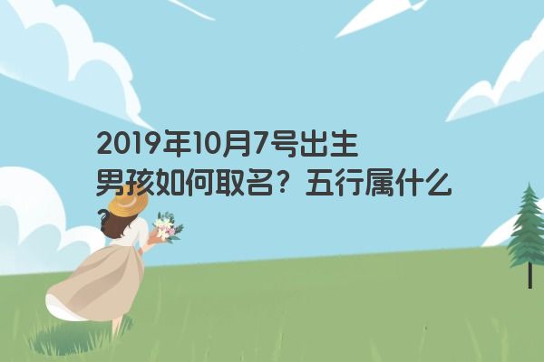 2019年10月7号出生男孩如何取名？五行属什么？