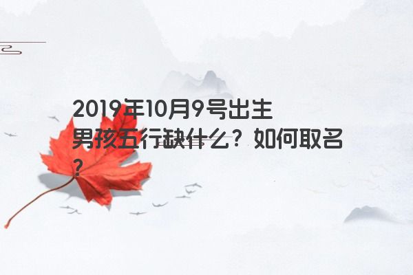 2019年10月9号出生男孩五行缺什么？如何取名？