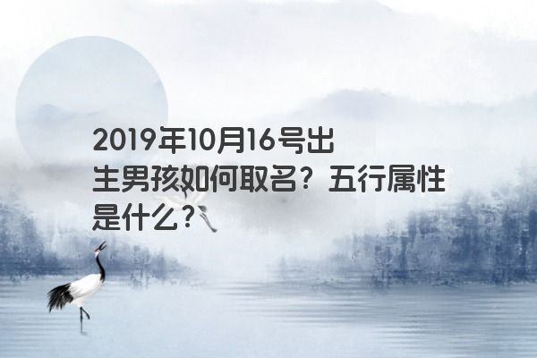 2019年10月16号出生男孩如何取名？五行属性是什么？