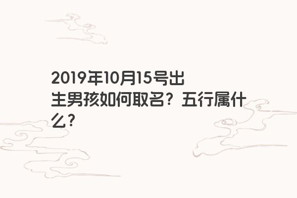 2019年10月15号出生男孩如何取名？五行属什么？