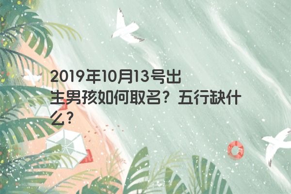 2019年10月13号出生男孩如何取名？五行缺什么？
