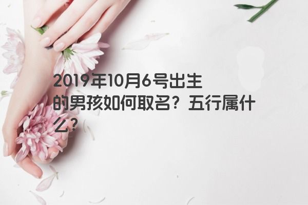 2019年10月6号出生的男孩如何取名？五行属什么？