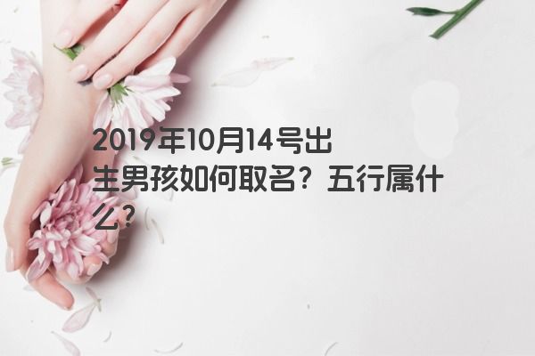 2019年10月14号出生男孩如何取名？五行属什么？