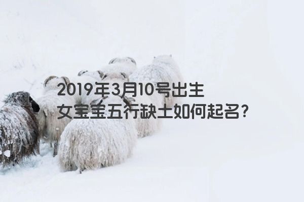 2019年3月10号出生女宝宝五行缺土如何起名？