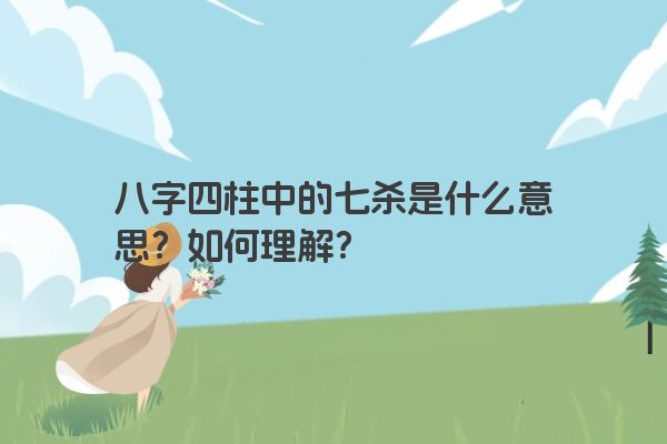 八字四柱中的七杀是什么意思？如何理解？