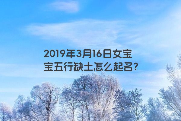 2019年3月16日女宝宝五行缺土怎么起名？