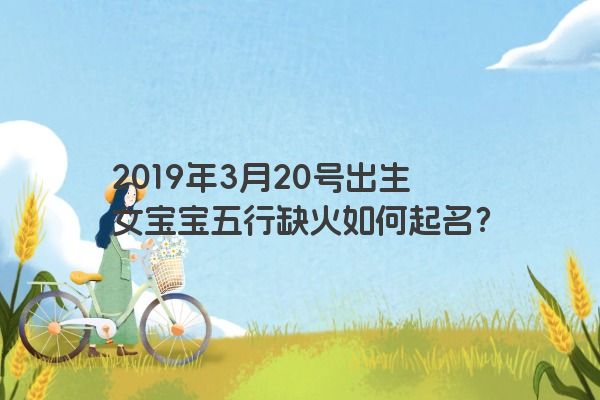 2019年3月20号出生女宝宝五行缺火如何起名？