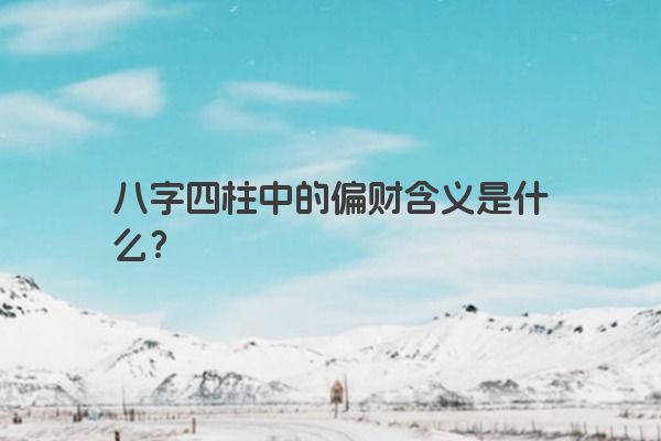 八字四柱中的偏财含义是什么？