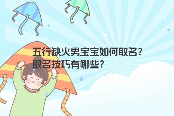 五行缺火男宝宝如何取名？取名技巧有哪些？