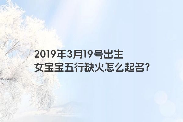 2019年3月19号出生女宝宝五行缺火怎么起名？
