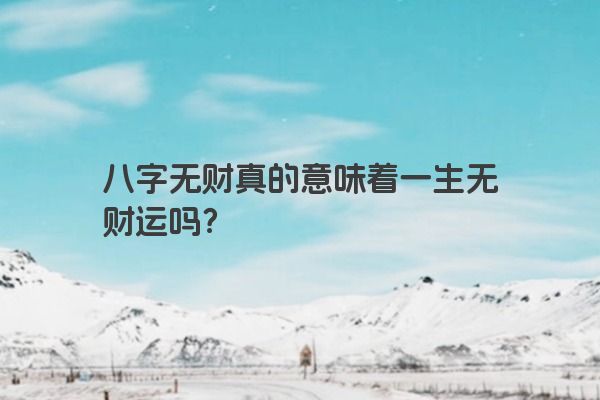 八字无财真的意味着一生无财运吗？