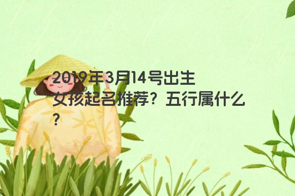 2019年3月14号出生女孩起名推荐？五行属什么？