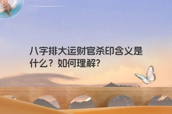 八字排大运财官杀印含义是什么？如何理解？