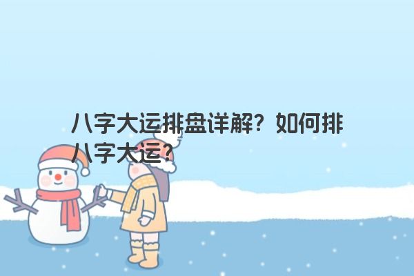 八字大运排盘详解？如何排八字大运？