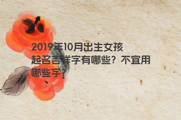 2019年10月出生女孩起名吉祥字有哪些？不宜用哪些字？