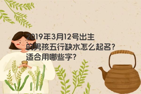 2019年3月12号出生的男孩五行缺水怎么起名？适合用哪些字？