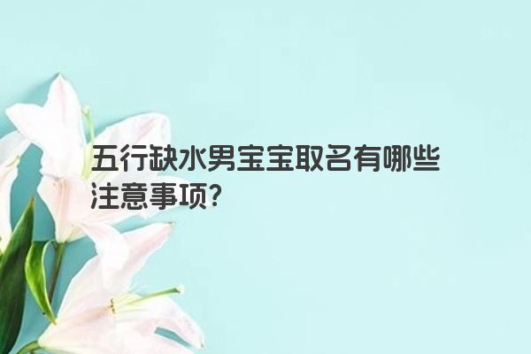 五行缺水男宝宝取名有哪些注意事项？